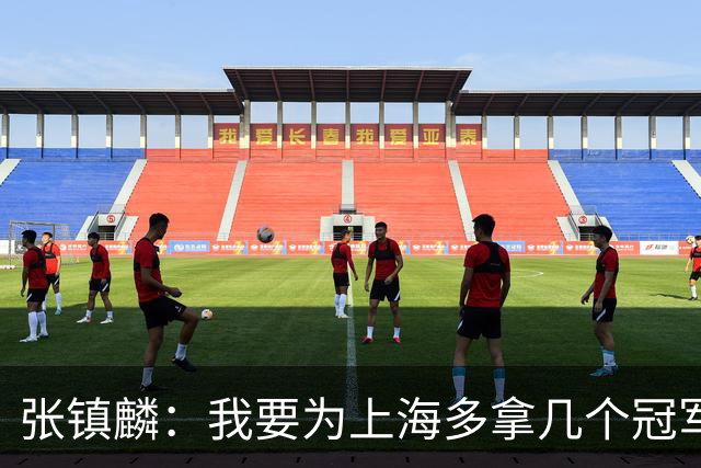 张镇麟：我要为上海多拿几个冠军，因为太爱这座城市和这里的球迷
