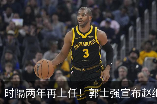 时隔两年再上任！郭士强宣布赵继伟任男篮队长 率队征战世预赛