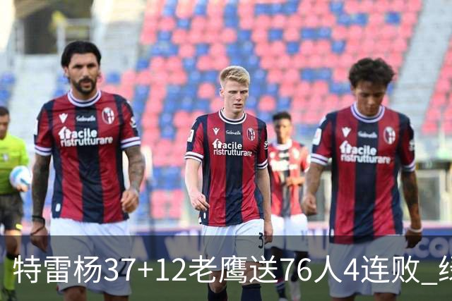 特雷杨37+12老鹰送76人4连败 绿军送奇才5连败