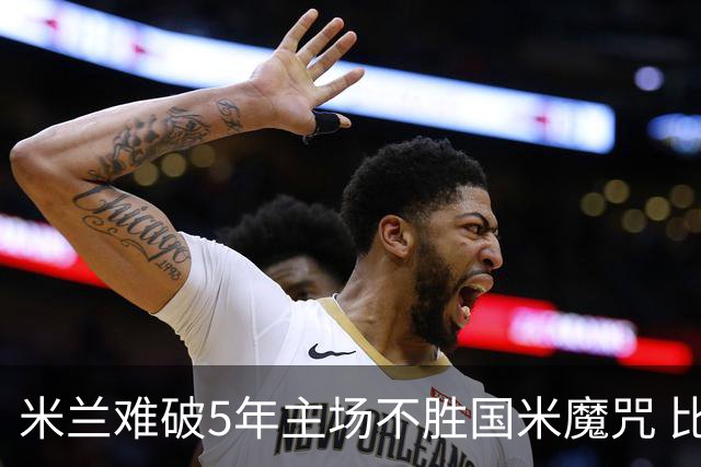 米兰难破5年主场不胜国米魔咒 比分关注1-2
