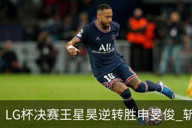 LG杯决赛王星昊逆转胜申旻俊 斩获个人第二座世冠