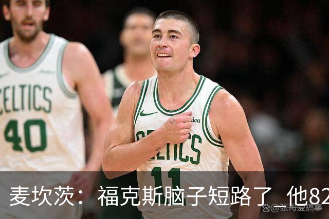 麦坎茨：福克斯脑子短路了 他82%的罚球命中率&应该运球等被犯规